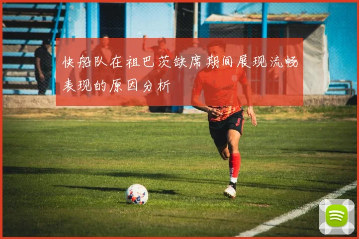 快船队在祖巴茨缺席期间展现流畅表现的原因分析