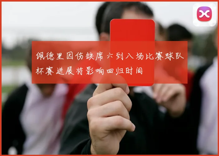 佩德里因伤缺席六到八场比赛球队杯赛进展将影响回归时间