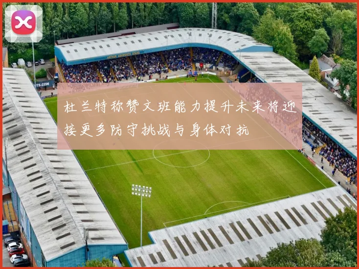 杜兰特称赞文班能力提升未来将迎接更多防守挑战与身体对抗