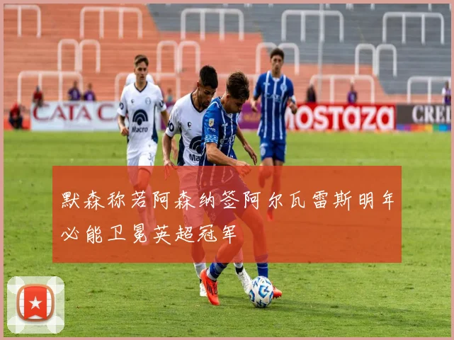 默森称若阿森纳签阿尔瓦雷斯明年必能卫冕英超冠军