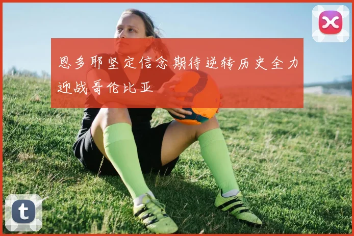恩多耶坚定信念期待逆转历史全力迎战哥伦比亚