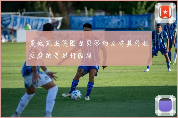 曼城完成德图尔贝签约后将其外租至摩纳哥进行锻炼