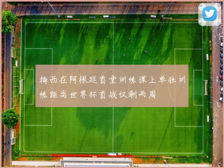 梅西在阿根廷首堂训练课上单独训练距离世界杯首战仅剩两周